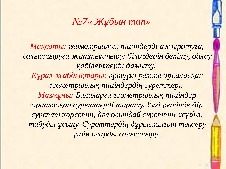 №7« Жұбын тап» Мақсаты: геометриялық пішіндерді ажыратуға, салыстыруға жаттықтыру; білімдерін бекіту, ойлау қабілеттерін