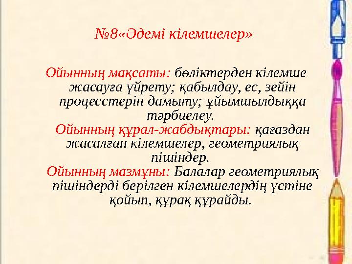 №8«Әдемі кілемшелер» Ойынның мақсаты: бөліктерден кілемше жасауға үйрету; қабылдау, ес, зейін процесстерін дамыту; ұйымшылдық