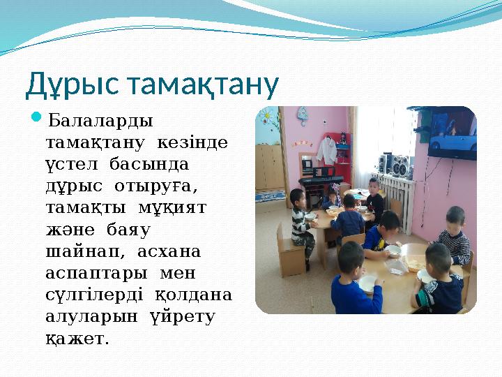 Дұрыс тамақтану Балаларды тамақтану кезінде үстел басында дұрыс отыруға, тамақты мұқият және баяу шайнап, асхан