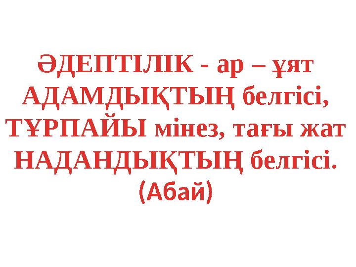 ӘДЕПТІЛІК - ар – ұят АДАМДЫҚТЫҢ белгісі, ТҰРПАЙЫ мінез, тағы жат НАДАНДЫҚТЫҢ белгісі . (Абай)