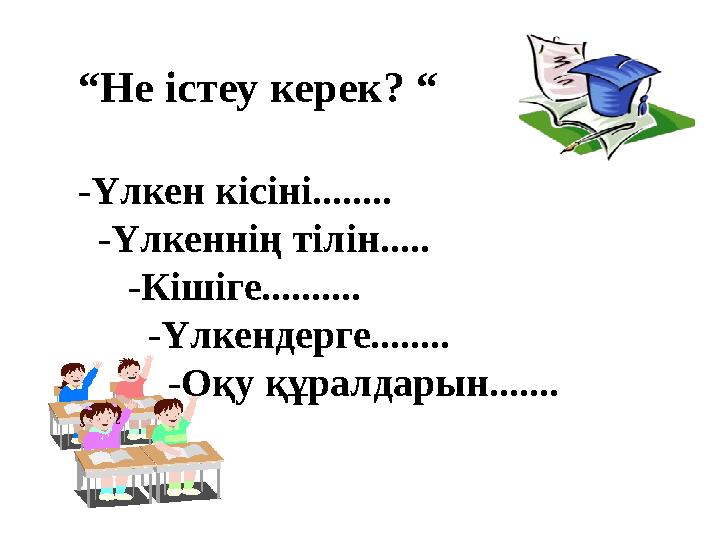 “Не істеу керек? “ -Үлкен кісіні........ -Үлкеннің тілін..... -Кішіге.......... -Үлкендерге........ -Оқу