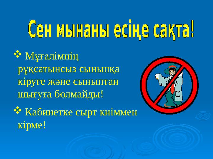  Мұғалімнің рұқсатынсыз сыныпқа кіруге және сыныптан шығуға болмайды!  Кабинетке сырт киіммен кірме!