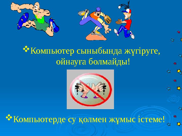Компьютер сыныбында жүгіруге, ойнауға болмайды! Компьютерде су қолмен жұмыс істеме!