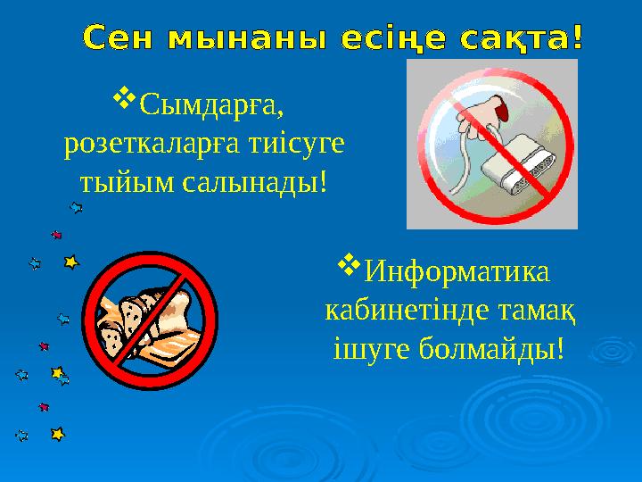 Сымдарға, розеткаларға тиісуге тыйым салынады! Информатика кабинетінде тамақ ішуге болмайды!