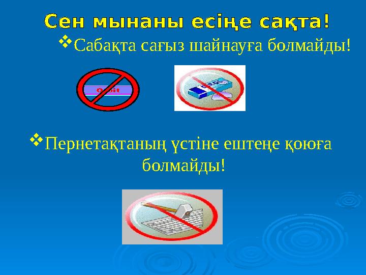 Сабақта сағыз шайнауға болмайды! Пернетақтаның үстіне ештеңе қоюға болмайды!