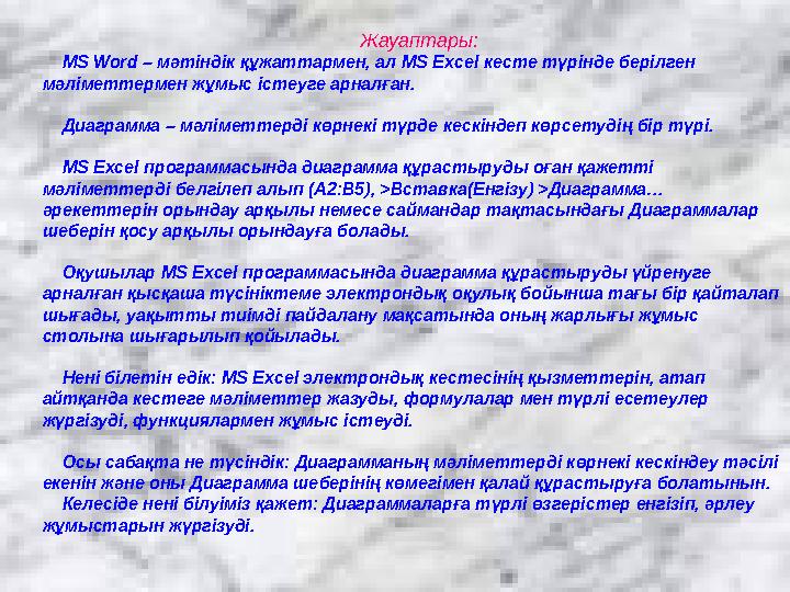 Жауаптары: MS Word – мәтіндік құжаттармен, ал MS Excel кесте түрінде берілген мәліметтермен жұмыс істеуге арналған. Диаграмма