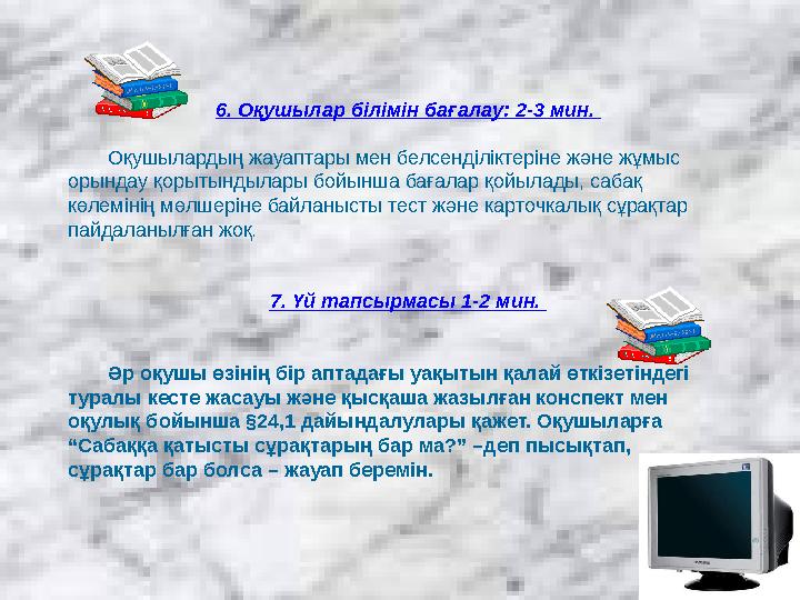 6. Оқушылар білімін бағалау: 2-3 мин. Оқушылардың жауаптары мен белсенділіктеріне және жұмыс орындау қорытындылары бойынша бағ