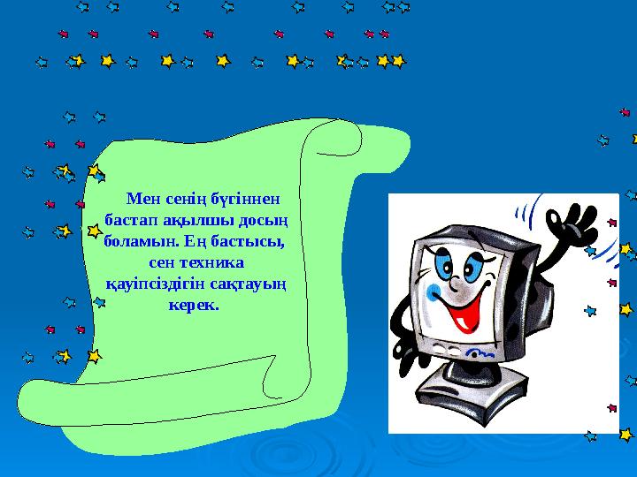 Мен сенің бүгіннен бастап ақылшы досың боламын. Ең бастысы, сен техника қауіпсіздігін сақтауың керек.