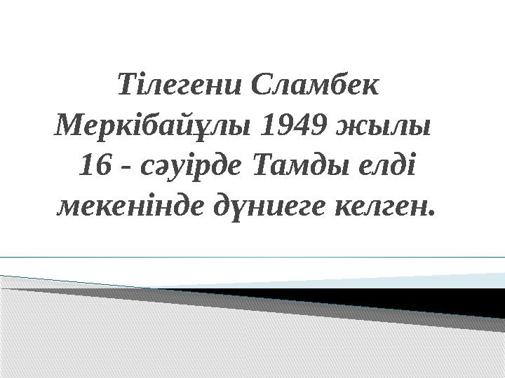 Тілегени Сламбек Меркібайұлы 1949 жылы 16 - сәуірде Тамды елді мекенінде дүниеге келген.