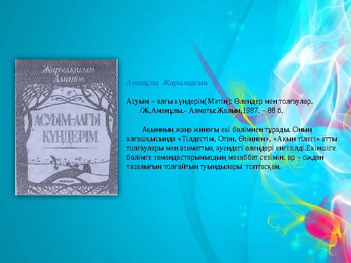 Аманұлы Жарылқасын Асуым – алғы күндерім[Мәтін]: Өлеңдер мен толғаулар. /Ж.Аманұлы.- Алматы:Жалын,19