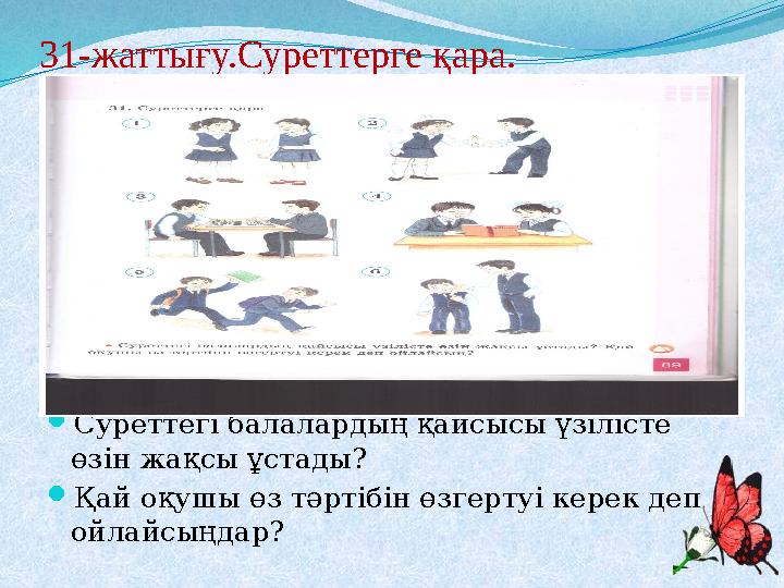 31-жаттығу.Суреттерге қара. Суреттегі балалардың қайсысы үзілісте өзін жақсы ұстады? Қай оқушы өз тәртібін өзгертуі керек де
