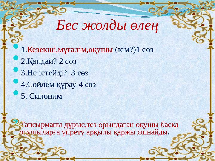 Бес жолды өлең  1.Кезекші,мұғалім,оқушы (кім?)1 сөз  2.Қандай? 2 сөз  3.Не істейді? 3 сөз  4.Сөйлем құрау 4 сөз  5. Синони