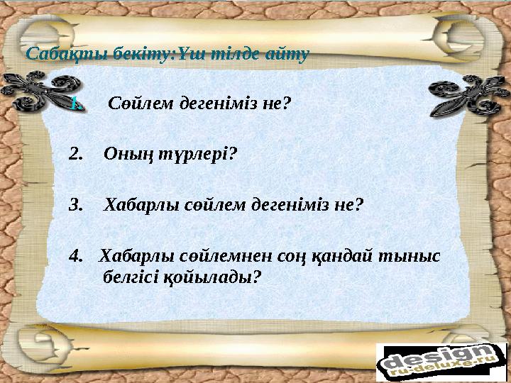Сабақты бекіту:Үш тілде айту 1. Сөйлем дегеніміз не? 2. Оның түрлері? 3. Хабарлы сөйлем дегеніміз не? 4. Хабарлы сөйлемн
