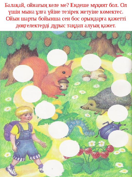 Балақай, ойнағың келе ме? Ендеше мұқият бол. Ол үшін мына ұлға үйіне тезірек жетуіне көмектес. Ойын шарты бойынша сен бос орын