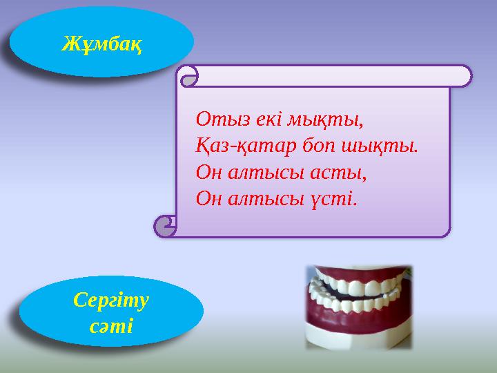 Жұмбақ Отыз екі мықты, Қаз-қатар боп шықты. Он алтысы асты, Он алтысы үсті. Сергіту сәті