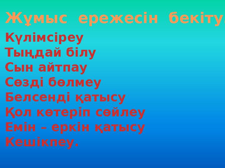 Жұмыс ережесін бекіту. 1.Күлімсіреу 2.Тыңдай білу 3.Сын айтпау 4.Сөзді бөлмеу 5.Белсенді қатысу 6.Қол көтеріп сөйлеу 7.Емін –