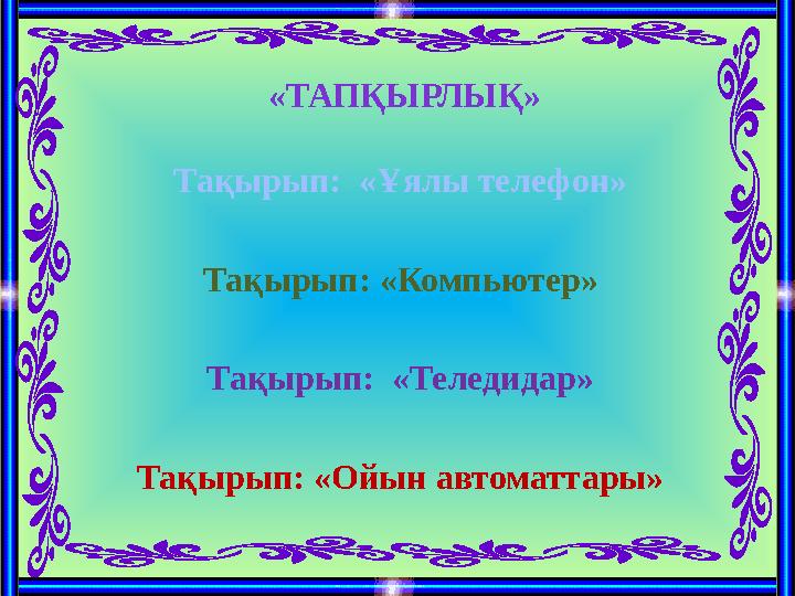 «ТАПҚЫРЛЫҚ» Тақырып: «Ұялы телефон» Тақырып: «Компьютер» Тақырып: «Теледидар» Тақырып: «Ойын автоматтары»