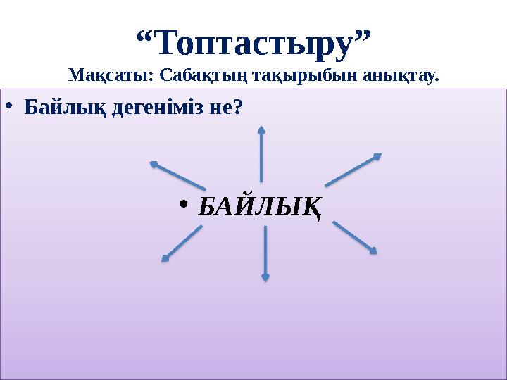 “ Топтастыру” Мақсаты: Сабақтың тақырыбын анықтау. • Байлық дегеніміз не? • БАЙЛЫҚ