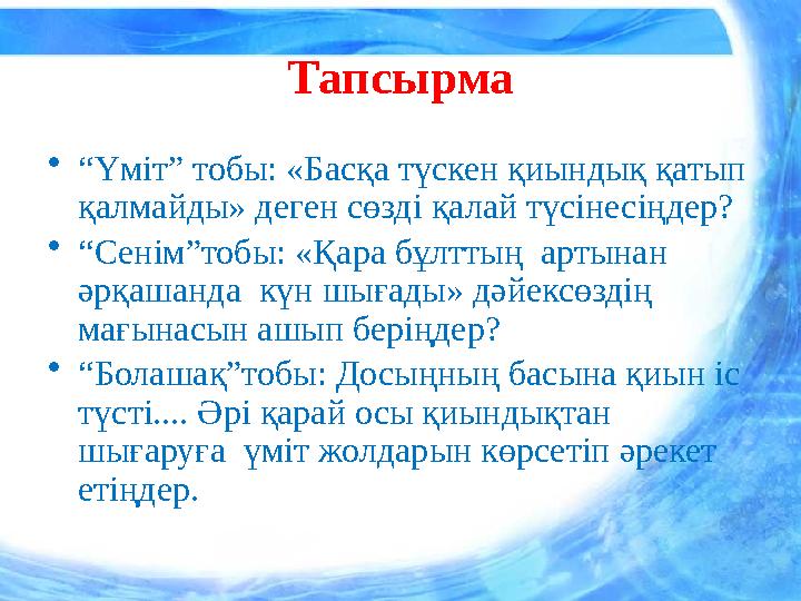 Тапсырма • “ Үміт” тобы: «Басқа түскен қиындық қатып қалмайды» деген сөзді қалай түсінесіңдер? • “ Сенім”тобы: «Қара бұлттың а