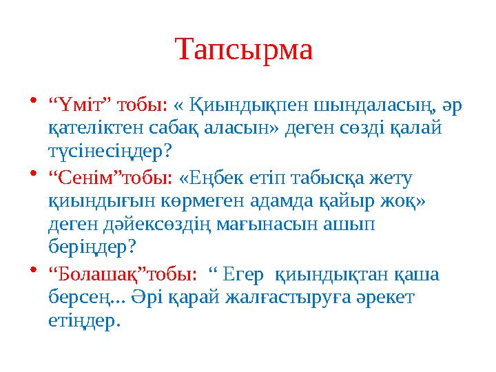 Тапсырма • “ Үміт” тобы: « Қиындықпен шындаласың, әр қателіктен сабақ аласын» деген сөзді қалай түсінесіңдер? • “ Сенім”тобы