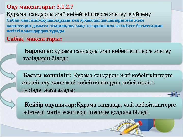 Оқу мақсаттары: 5.1.2.7 Құрама сандарды жай көбейткiштерге жiктеуге үйрену Сабақ мақсаты-оқушылардың кең ауқымды дағдылары