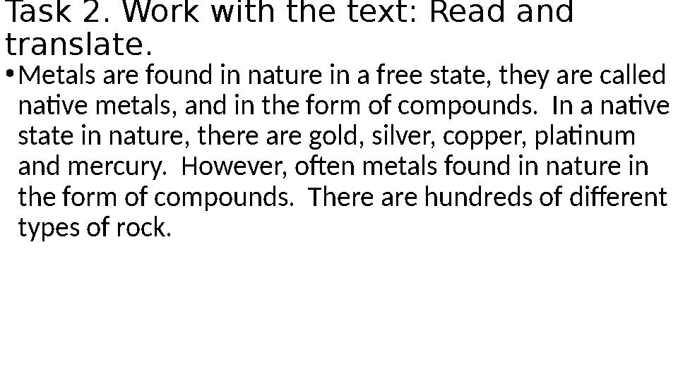 Task 2. Work with the text: Read and translate. •Metals are found in nature in a free state, they are called native metals, an