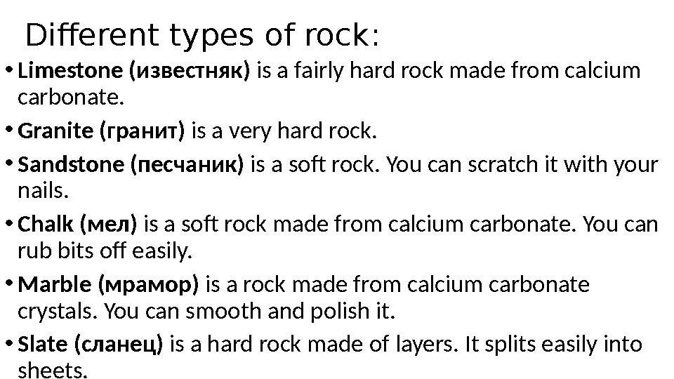 Different types of rock: •Limestone (известняк) is a fairly hard rock made from calcium carbonate. •Granite (гранит) is a very