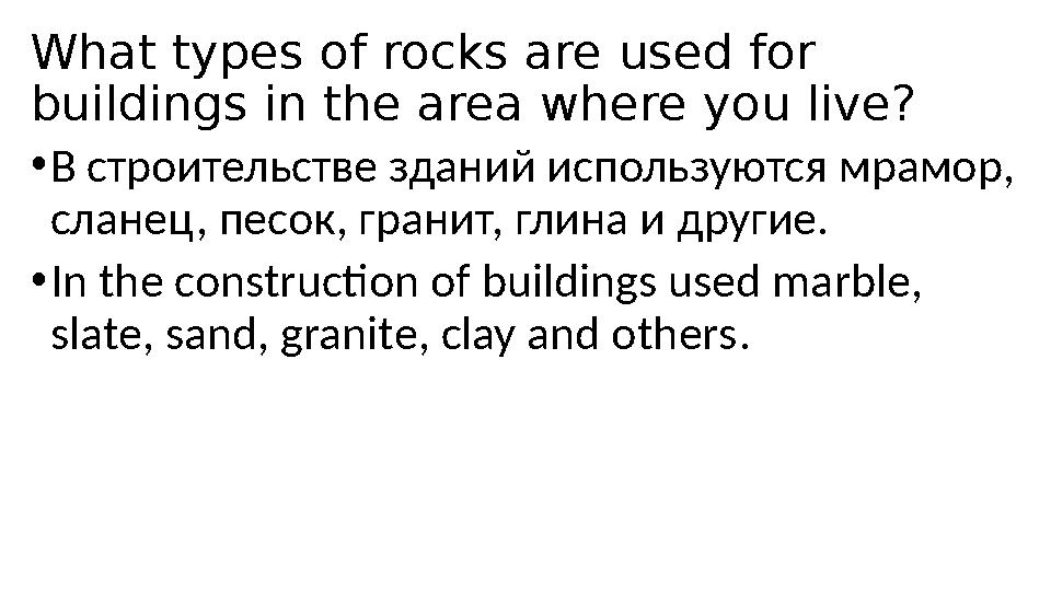 What types of rocks are used for buildings in the area where you live? •В строительстве зданий используются мрамор, сланец, пе