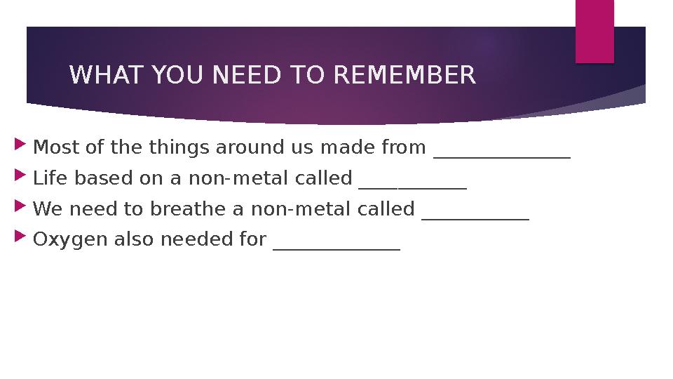 WHAT YOU NEED TO REMEMBER Most of the things around us made from ______________ Life based on a non-metal called _____