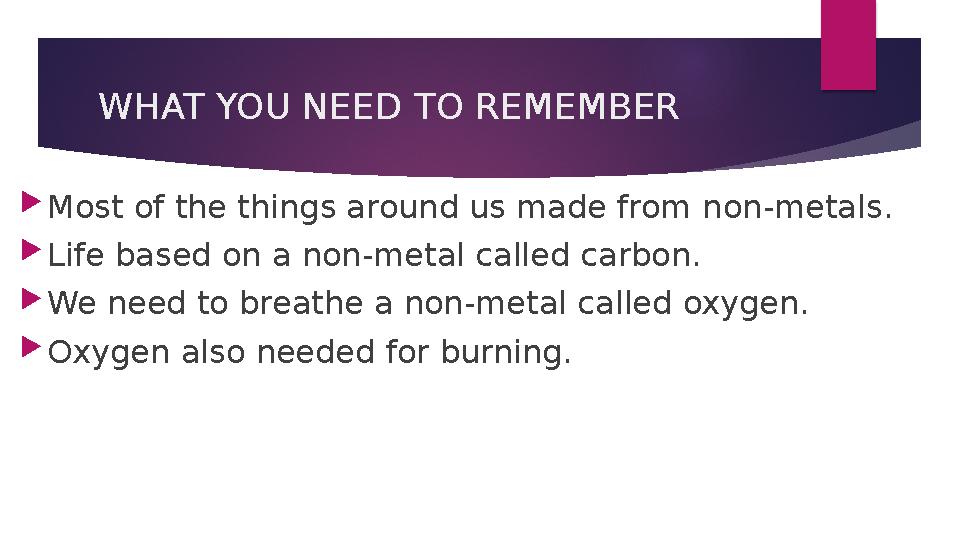 WHAT YOU NEED TO REMEMBER Most of the things around us made from non-metals. Life based on a non-metal called carbon. 