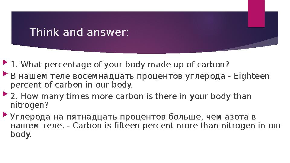 Think and answer:  1.What percentage of your body made up of carbon?  В нашем теле восемнадцать процентов углерода - Е