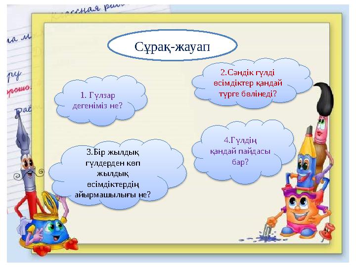 Сұрақ-жауап 1. Гүлзар дегеніміз не? 3.Бір жылдық гүлдерден көп жылдық өсімдіктердің айырмашылығы не? 4.Гүлдің қандай па