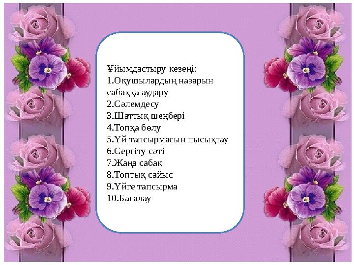 Ұйымдастыру кезеңі: 1.Оқушылардың назарын сабаққа аудару 2.Сәлемдесу 3.Шаттық шеңбері 4.Топқа бөлу 5.Үй тапсырмасын пысықтау 6.