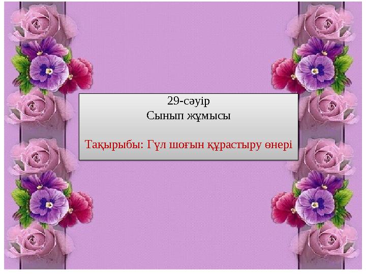 29-сәуір Сынып жұмысы Тақырыбы: Гүл шоғын құрастыру өнері