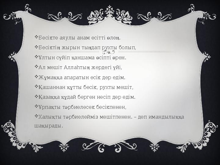  Бесікте аяулы анам есітті өлең.  Бесіктің жырын тыңдап рухты болып,  Ұлтын сүйіп қаншама өсіпті өрен.  Ал мешіт Аллаһтың же