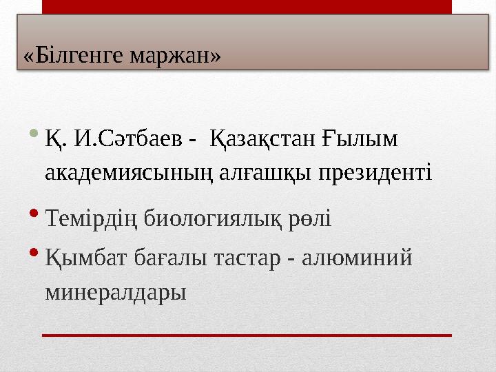 «Білгенге маржан» Қ. И.Сәтбаев - Қазақстан Ғылым академиясының алғашқы президенті Темірдің биологиялық рөлі Қымбат бағалы