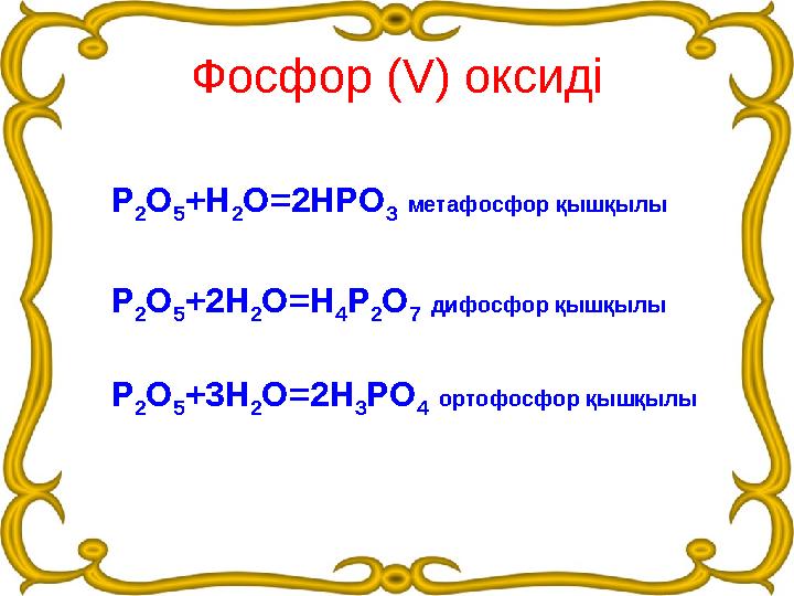 Фосфор (V) оксиді Р 2О 5+Н 2О=2НРО 3 метафосфор қышқылы Р 2О 5+2Н 2О=Н 4Р 2О 7 дифосфор қышқылы Р 2О 5+3Н 2О=2Н 3РО 4 ортофосфор