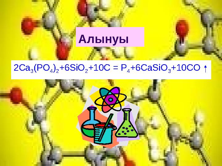 Алынуы 2Ca 3 (PO 4 ) 2 +6SiO 2 +10C = P 4 +6CaSiO 3 +10CO