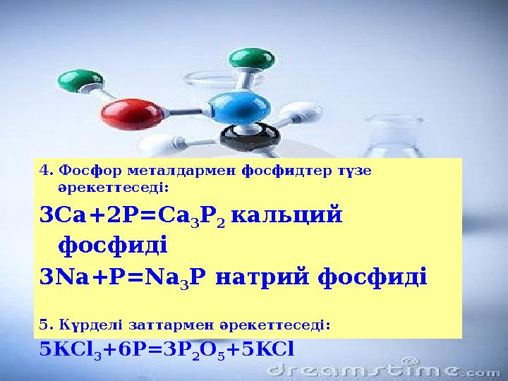 4. Фосфор металдармен фосфидтер түзе әрекеттеседі: 3Са+2Р=Са 3Р 2 кальций фосфиді 3Nа+Р=Na 3Р натрий фосфиді 5. Күрделі затт