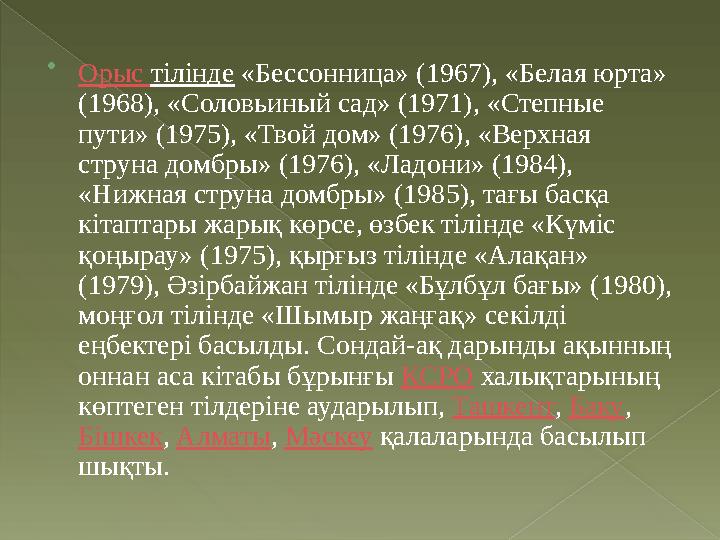  Орыс тілінде «Бессонница» (1967), «Белая юрта» (1968), «Соловьиный сад» (1971), «Степные пути» (1975), «Твой дом» (1976),