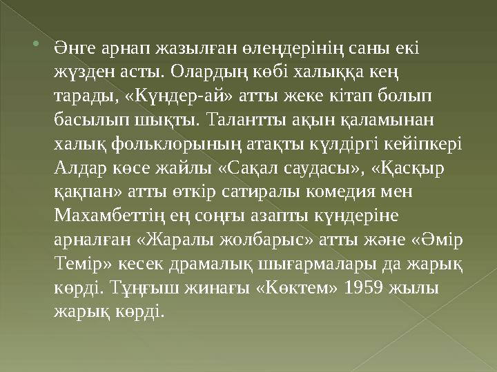  Әнге арнап жазылған өлеңдерінің саны екі жүзден асты. Олардың көбі халыққа кең тарады, «Күндер-ай» атты жеке кітап болып ба