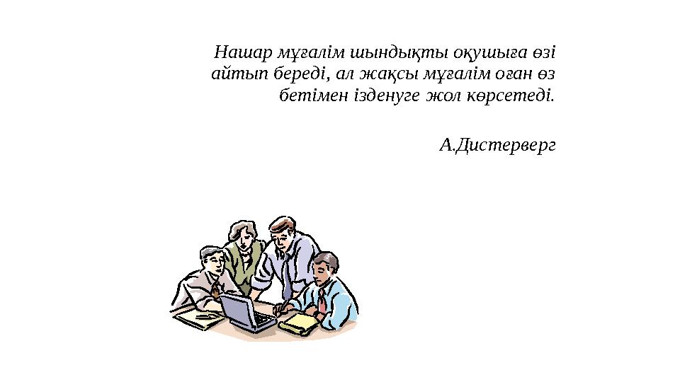 Нашар мұғалім шындықты оқушыға өзі айтып береді, ал жақсы мұғалім оған өз бетімен ізденуге жол көрсетеді.