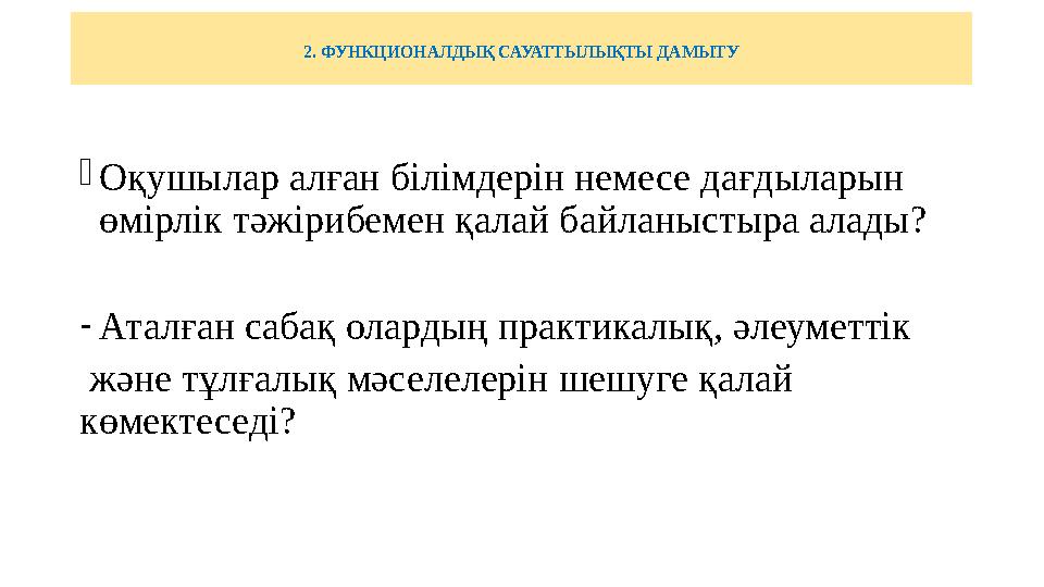 2. ФУНКЦИОНАЛДЫҚ САУАТТЫЛЫҚТЫ ДАМЫТУ -Оқушылар алған білімдерін немесе дағдыларын өмірлік тәжірибемен қалай байланыстыра алады?