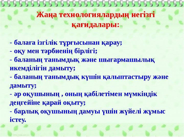 - балаға ізгілік тұрғысынан қарау; - оқу мен тәрбиенің бірлігі; - баланың танымдық және шығармашылық икемділігін дамыту; - бала