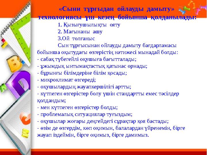 «Сыни тұрғыдан ойлауды дамыту» технологиясы үш кезең бойынша қолданылады: 1. Қызығушылықты ояту 2. Мағынаны ашу 3.Ой