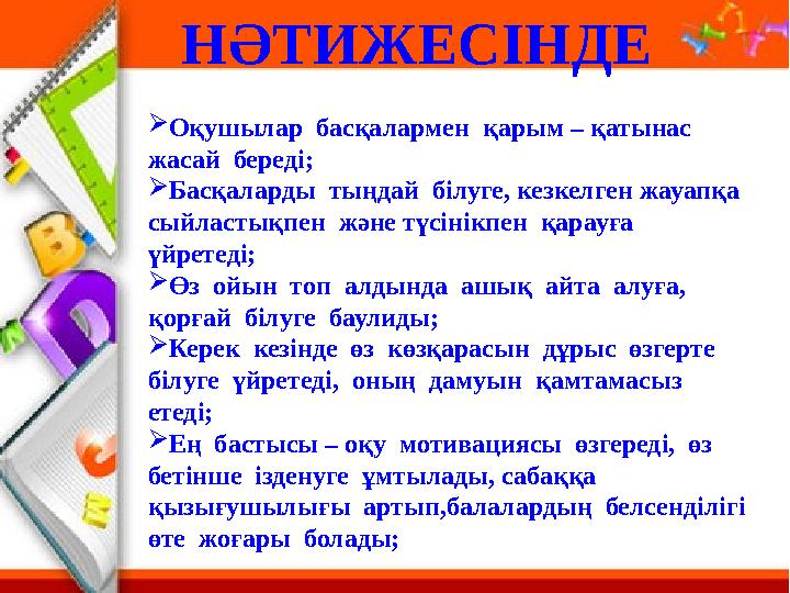 Оқушылар басқалармен қарым – қатынас жасай береді; Басқаларды тыңдай білуге, кезкелген жауапқа сыйластықпен және түс
