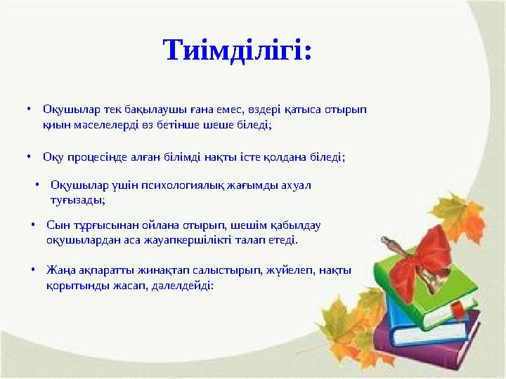 •Оқушылар тек бақылаушы ғана емес, өздері қатыса отырып қиын мәселелерді өз бетінше шеше біледі; •Оқу процесінде алған білімді