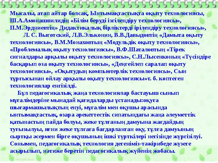 Мысалы, атап айтар болсақ, Ынтымақтастықта оқыту технологиясы, Ш.А.Амонашвилидің «Білім беруді ізгілендіру технологиясы», П.М.