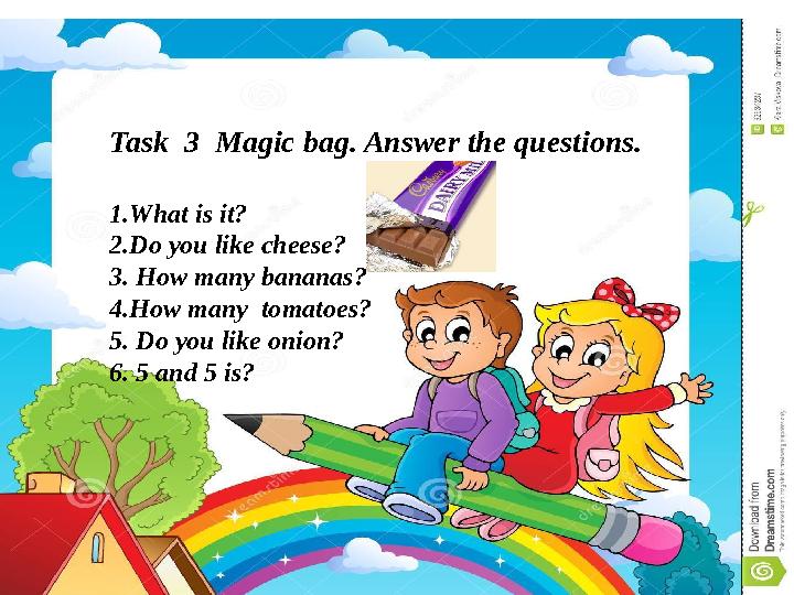 Task 3 Magic bag. Answer the questions. 1.What is it? 2.Do you like cheese? 3. How many bananas? 4.How many tomatoes? 5. Do