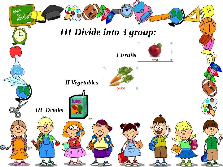 III Divide into 3 group: I Fruits II Veg